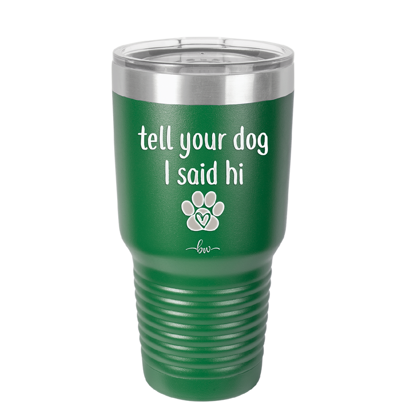 Tell Your Dog I Said Hi - Laser Engraved Stainless Steel Drinkware - 1201 -