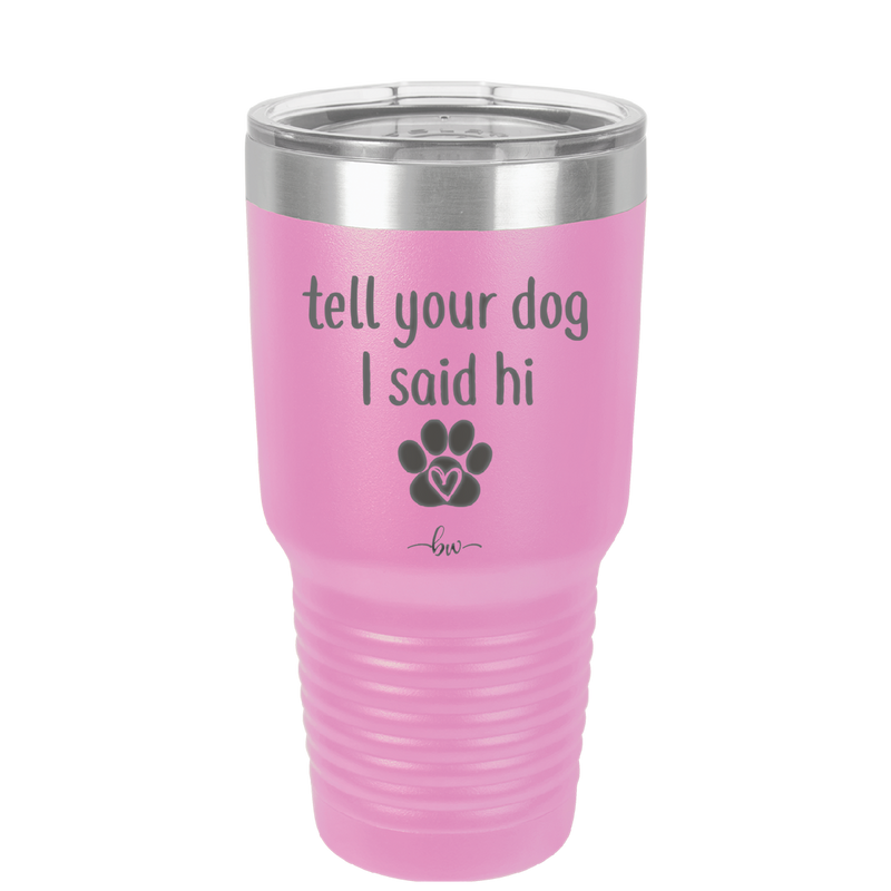 Tell Your Dog I Said Hi - Laser Engraved Stainless Steel Drinkware - 1201 -