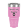 Tell Your Dog I Said Hi - Laser Engraved Stainless Steel Drinkware - 1201 -