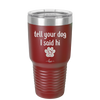 Tell Your Dog I Said Hi - Laser Engraved Stainless Steel Drinkware - 1201 -