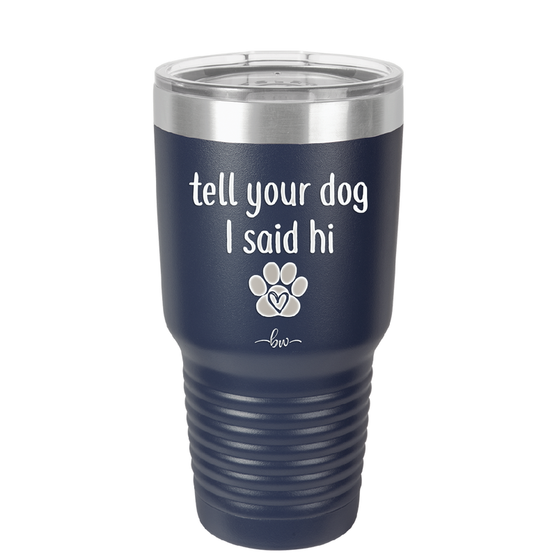 Tell Your Dog I Said Hi - Laser Engraved Stainless Steel Drinkware - 1201 -