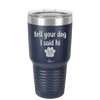 Tell Your Dog I Said Hi - Laser Engraved Stainless Steel Drinkware - 1201 -