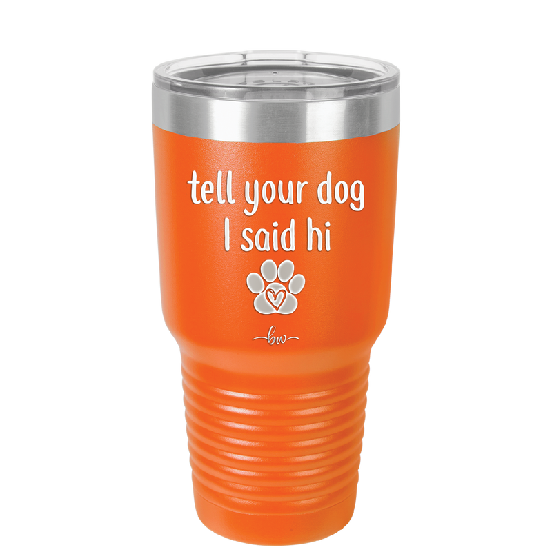 Tell Your Dog I Said Hi - Laser Engraved Stainless Steel Drinkware - 1201 -