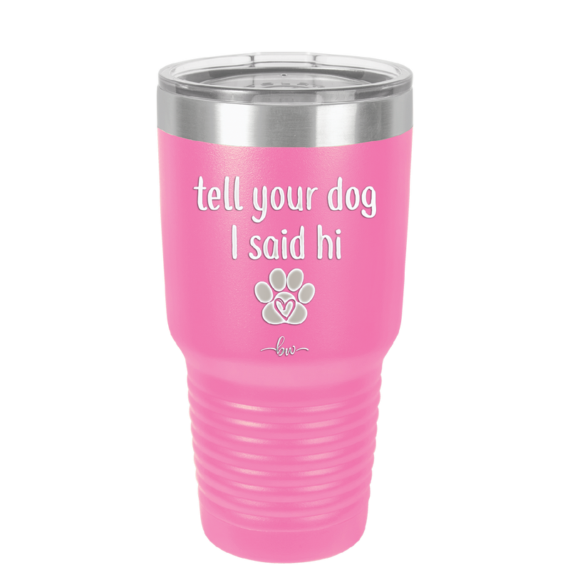 Tell Your Dog I Said Hi - Laser Engraved Stainless Steel Drinkware - 1201 -