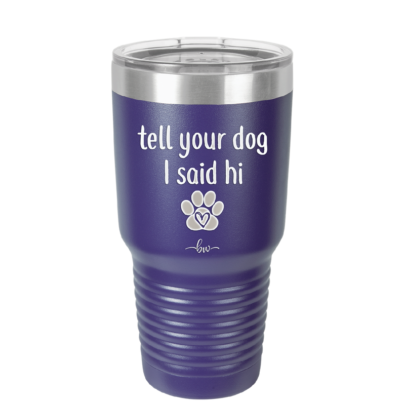 Tell Your Dog I Said Hi - Laser Engraved Stainless Steel Drinkware - 1201 -