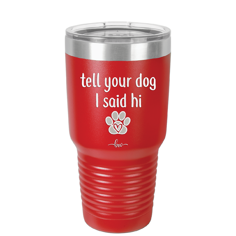Tell Your Dog I Said Hi - Laser Engraved Stainless Steel Drinkware - 1201 -