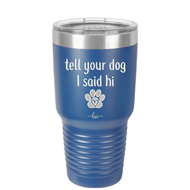 Tell Your Dog I Said Hi - Laser Engraved Stainless Steel Drinkware - 1201 -