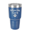 Tell Your Dog I Said Hi - Laser Engraved Stainless Steel Drinkware - 1201 -
