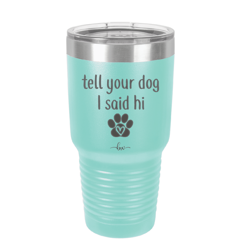 Tell Your Dog I Said Hi - Laser Engraved Stainless Steel Drinkware - 1201 -