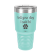 Tell Your Dog I Said Hi - Laser Engraved Stainless Steel Drinkware - 1201 -