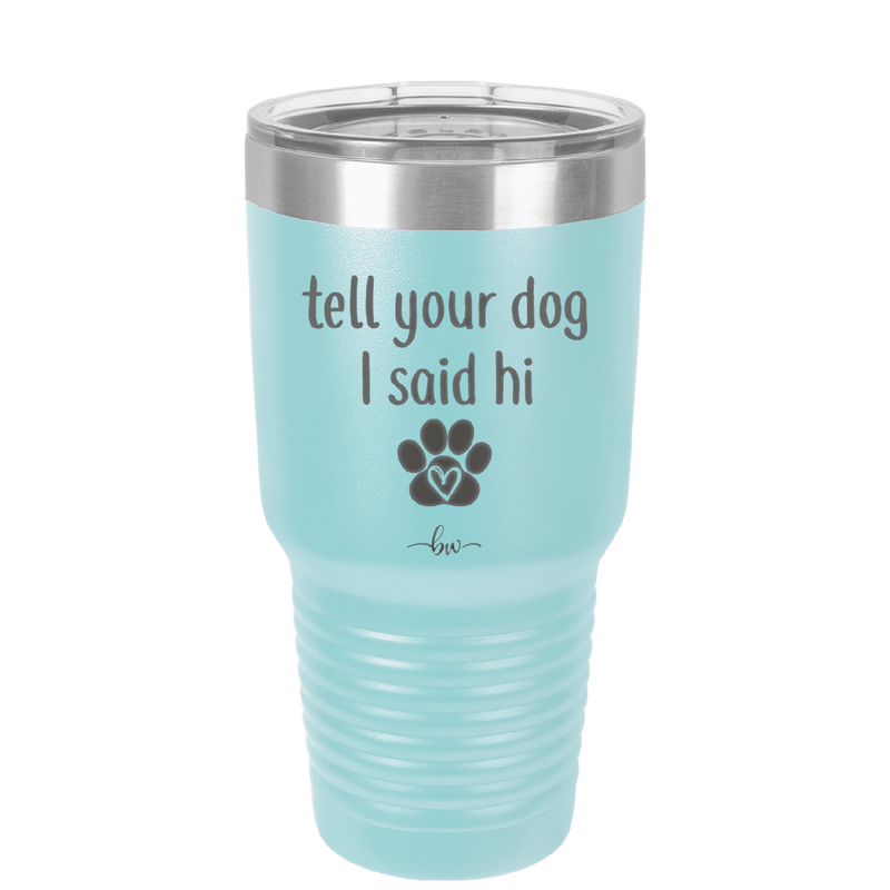 Tell Your Dog I Said Hi - Laser Engraved Stainless Steel Drinkware - 1201 -