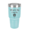 Tell Your Dog I Said Hi - Laser Engraved Stainless Steel Drinkware - 1201 -