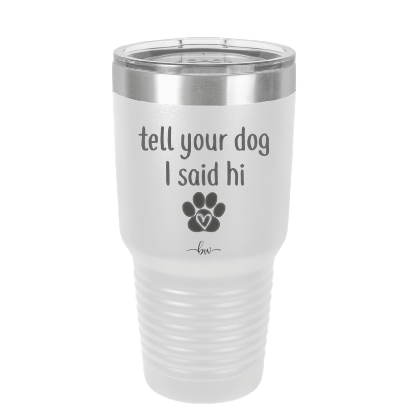 Tell Your Dog I Said Hi - Laser Engraved Stainless Steel Drinkware - 1201 -