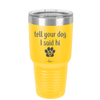 Tell Your Dog I Said Hi - Laser Engraved Stainless Steel Drinkware - 1201 -