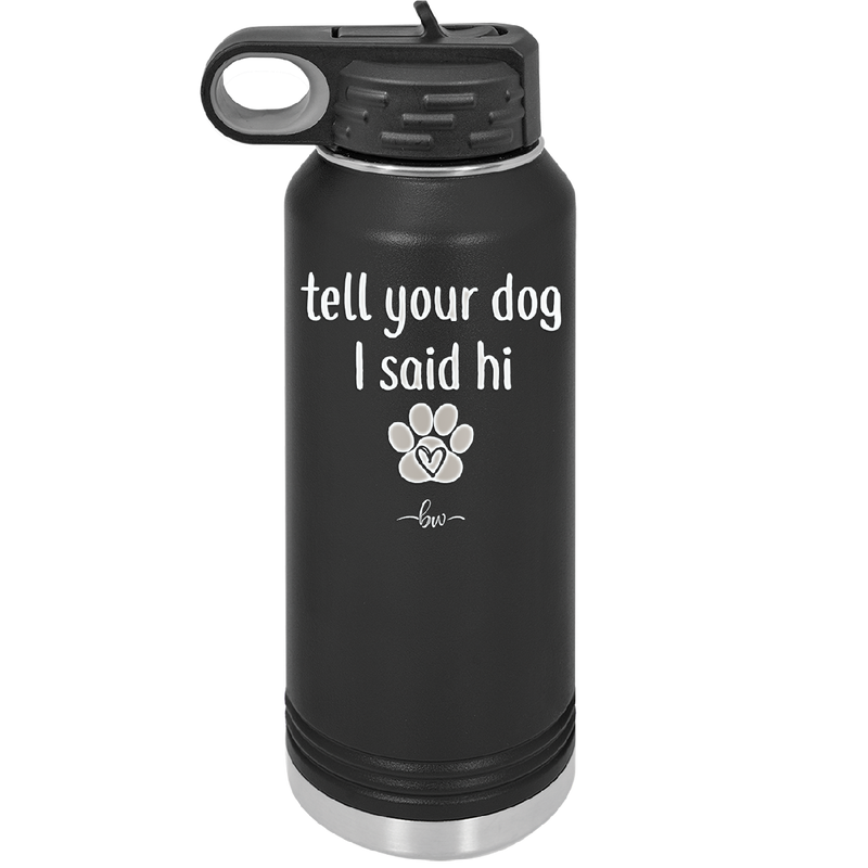 Tell Your Dog I Said Hi - Laser Engraved Stainless Steel Drinkware - 1201 -