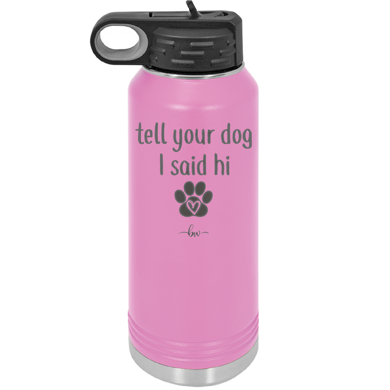 Tell Your Dog I Said Hi - Laser Engraved Stainless Steel Drinkware - 1201 -