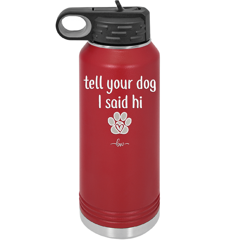 Tell Your Dog I Said Hi - Laser Engraved Stainless Steel Drinkware - 1201 -