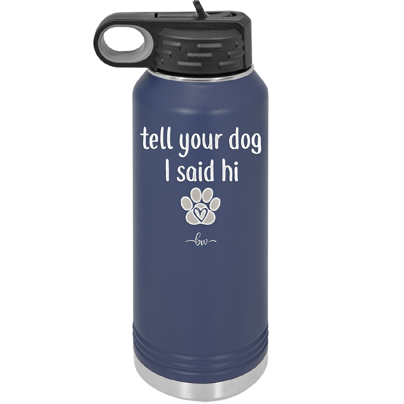 Tell Your Dog I Said Hi - Laser Engraved Stainless Steel Drinkware - 1201 -