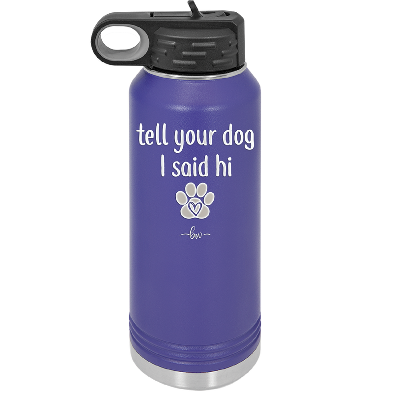 Tell Your Dog I Said Hi - Laser Engraved Stainless Steel Drinkware - 1201 -