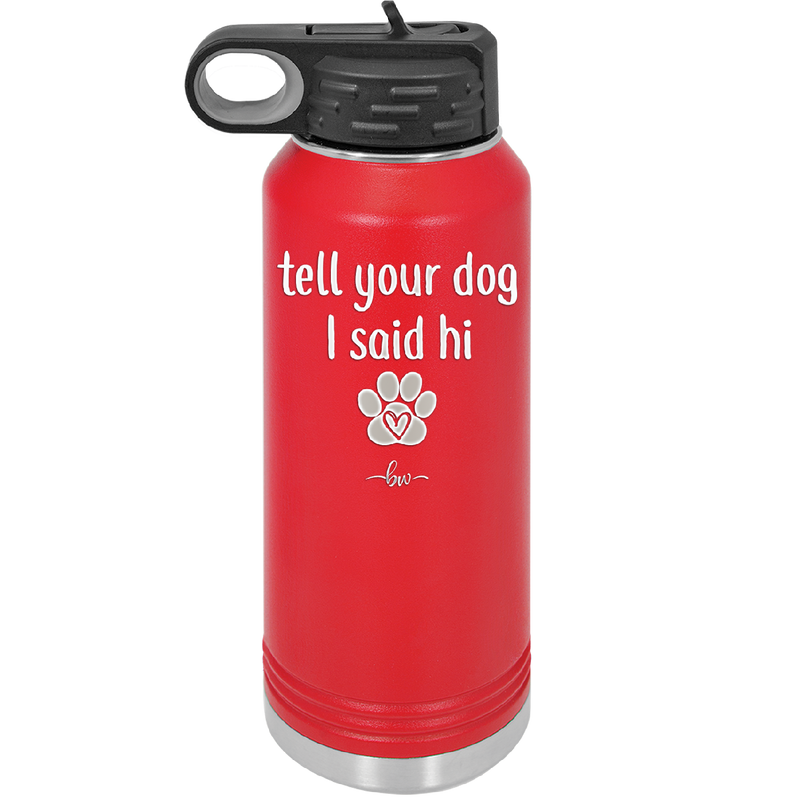 Tell Your Dog I Said Hi - Laser Engraved Stainless Steel Drinkware - 1201 -