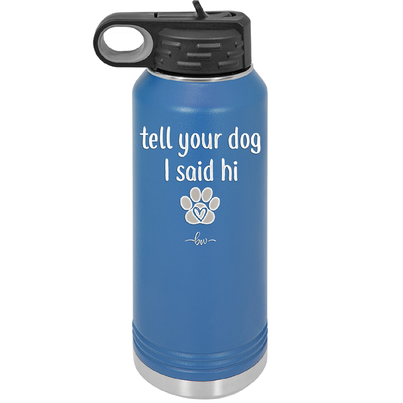 Tell Your Dog I Said Hi - Laser Engraved Stainless Steel Drinkware - 1201 -
