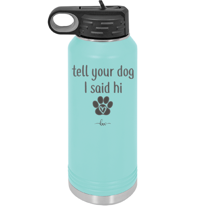 Tell Your Dog I Said Hi - Laser Engraved Stainless Steel Drinkware - 1201 -