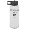 Tell Your Dog I Said Hi - Laser Engraved Stainless Steel Drinkware - 1201 -