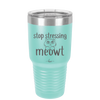 Stop Stressing Meowt - Laser Engraved Stainless Steel Drinkware - 1203 -