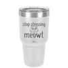 Stop Stressing Meowt - Laser Engraved Stainless Steel Drinkware - 1203 -