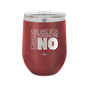 Ever Wake Up in the Morning and You're Just Like No - Laser Engraved Stainless Steel Drinkware - 1209 -