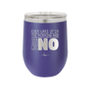 Ever Wake Up in the Morning and You're Just Like No - Laser Engraved Stainless Steel Drinkware - 1209 -
