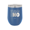 Ever Wake Up in the Morning and You're Just Like No - Laser Engraved Stainless Steel Drinkware - 1209 -