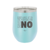 Ever Wake Up in the Morning and You're Just Like No - Laser Engraved Stainless Steel Drinkware - 1209 -