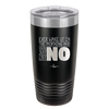 Ever Wake Up in the Morning and You're Just Like No - Laser Engraved Stainless Steel Drinkware - 1209 -
