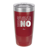 Ever Wake Up in the Morning and You're Just Like No - Laser Engraved Stainless Steel Drinkware - 1209 -