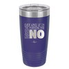 Ever Wake Up in the Morning and You're Just Like No - Laser Engraved Stainless Steel Drinkware - 1209 -