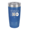 Ever Wake Up in the Morning and You're Just Like No - Laser Engraved Stainless Steel Drinkware - 1209 -