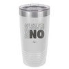 Ever Wake Up in the Morning and You're Just Like No - Laser Engraved Stainless Steel Drinkware - 1209 -