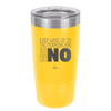 Ever Wake Up in the Morning and You're Just Like No - Laser Engraved Stainless Steel Drinkware - 1209 -