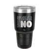 Ever Wake Up in the Morning and You're Just Like No - Laser Engraved Stainless Steel Drinkware - 1209 -