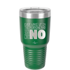 Ever Wake Up in the Morning and You're Just Like No - Laser Engraved Stainless Steel Drinkware - 1209 -