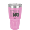 Ever Wake Up in the Morning and You're Just Like No - Laser Engraved Stainless Steel Drinkware - 1209 -