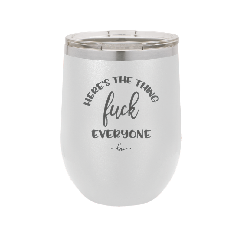 Here's the Thing, Fuck Everyone - Laser Engraved Stainless Steel Drinkware - 1249 -