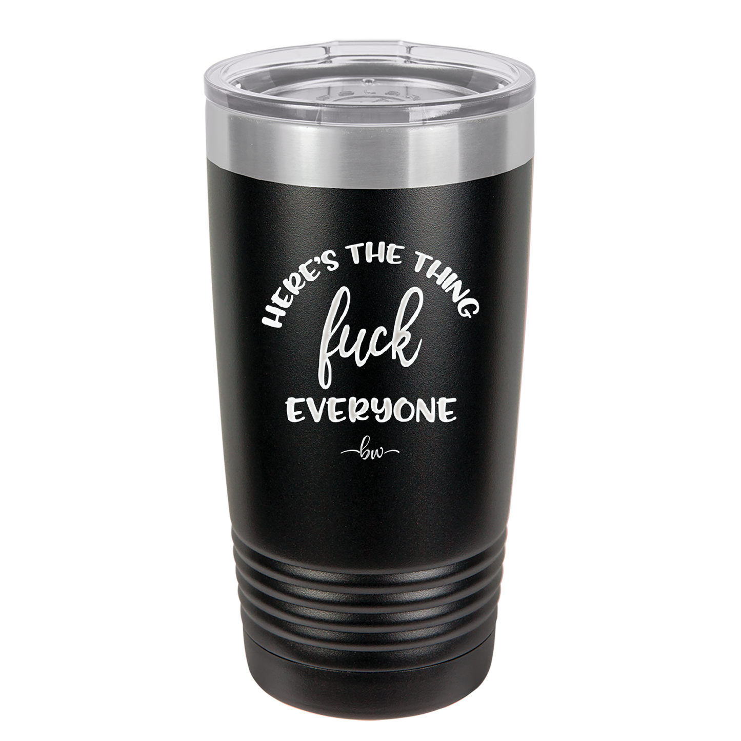 Here's the Thing, Fuck Everyone - Laser Engraved Stainless Steel Drinkware - 1249 -