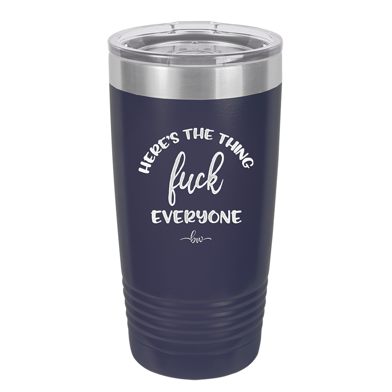 Here's the Thing, Fuck Everyone - Laser Engraved Stainless Steel Drinkware - 1249 -