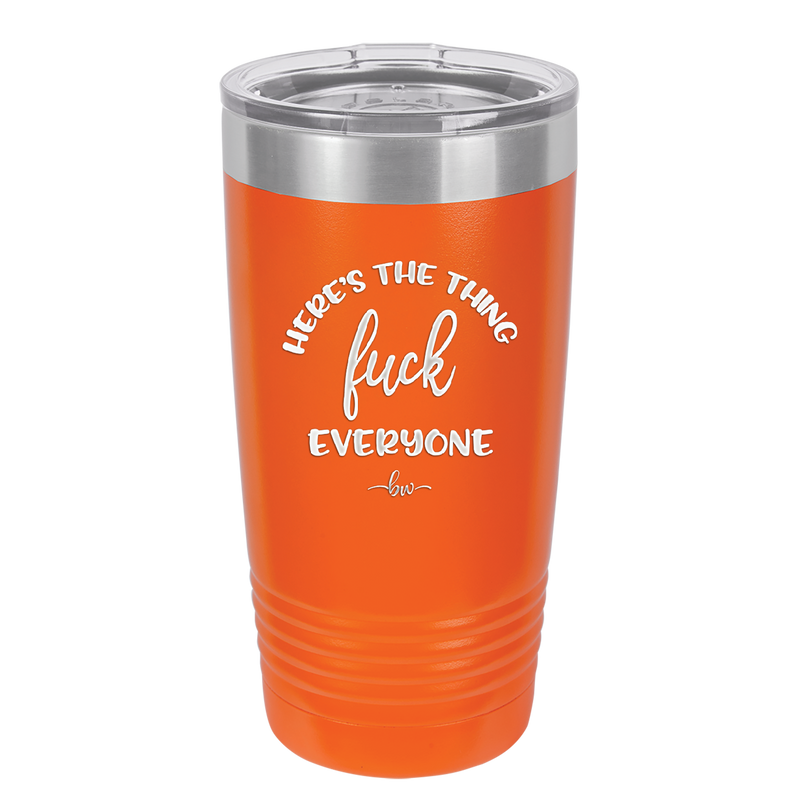 Here's the Thing, Fuck Everyone - Laser Engraved Stainless Steel Drinkware - 1249 -