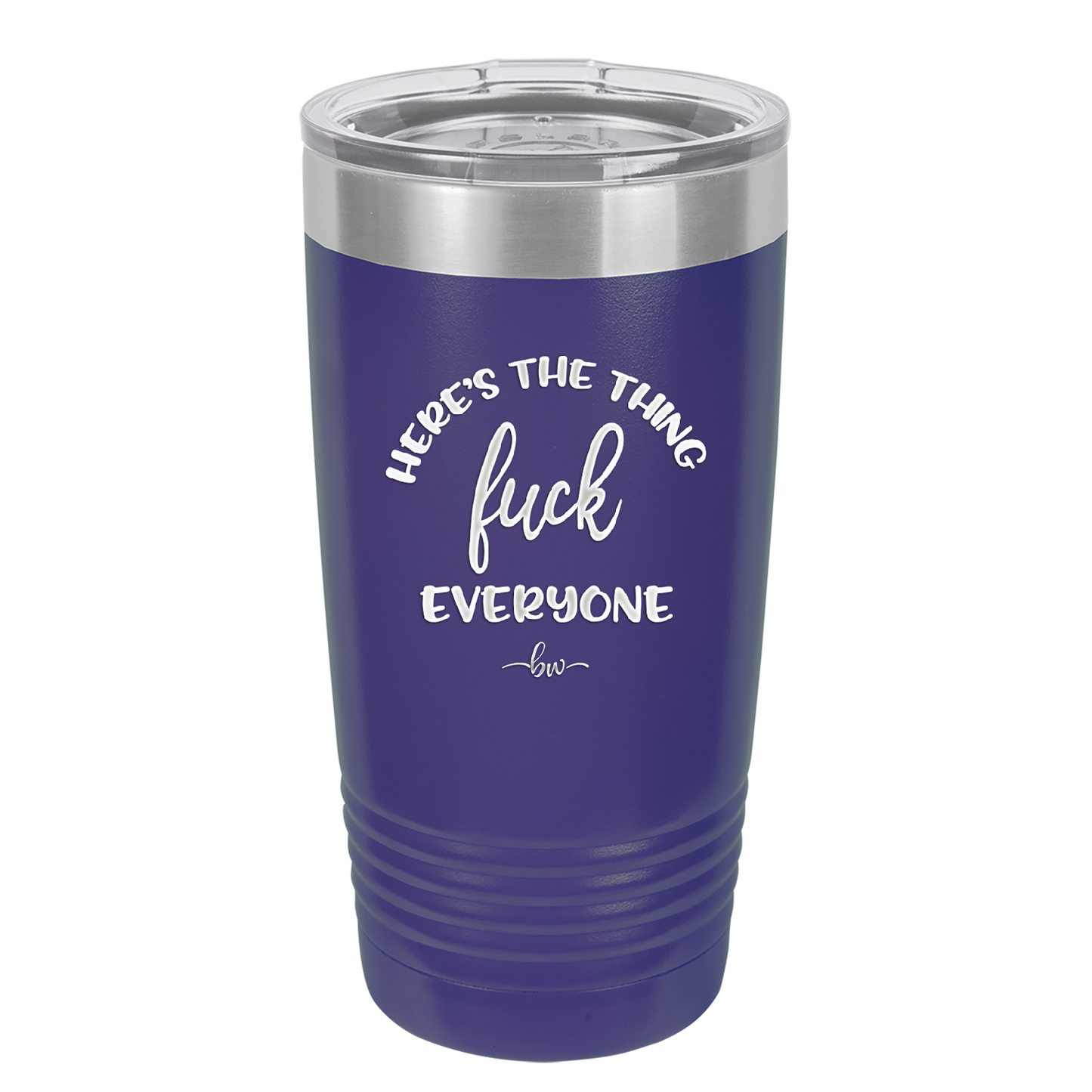 Here's the Thing, Fuck Everyone - Laser Engraved Stainless Steel Drinkware - 1249 -