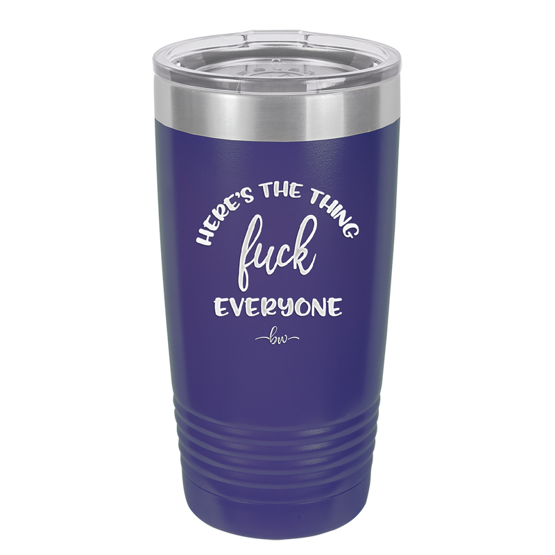 Here's the Thing, Fuck Everyone - Laser Engraved Stainless Steel Drinkware - 1249 -