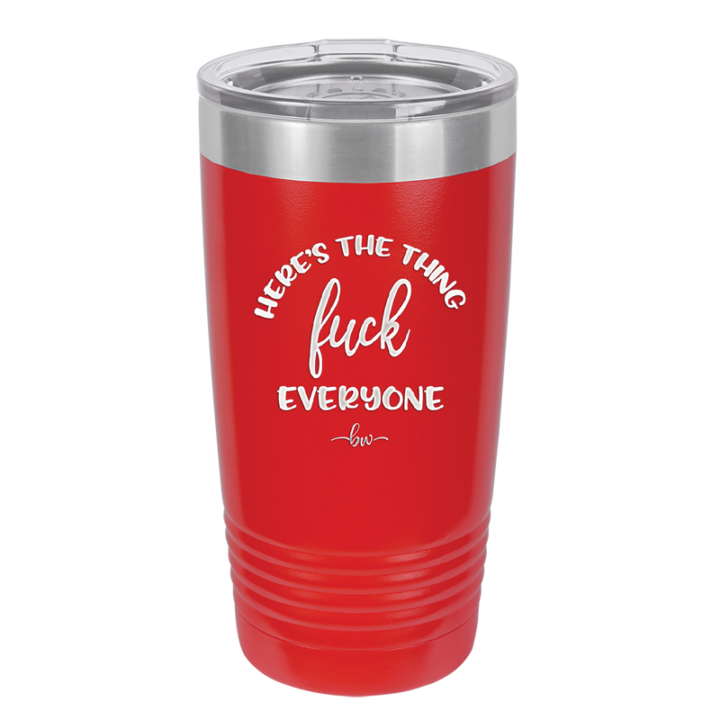 Here's the Thing, Fuck Everyone - Laser Engraved Stainless Steel Drinkware - 1249 -