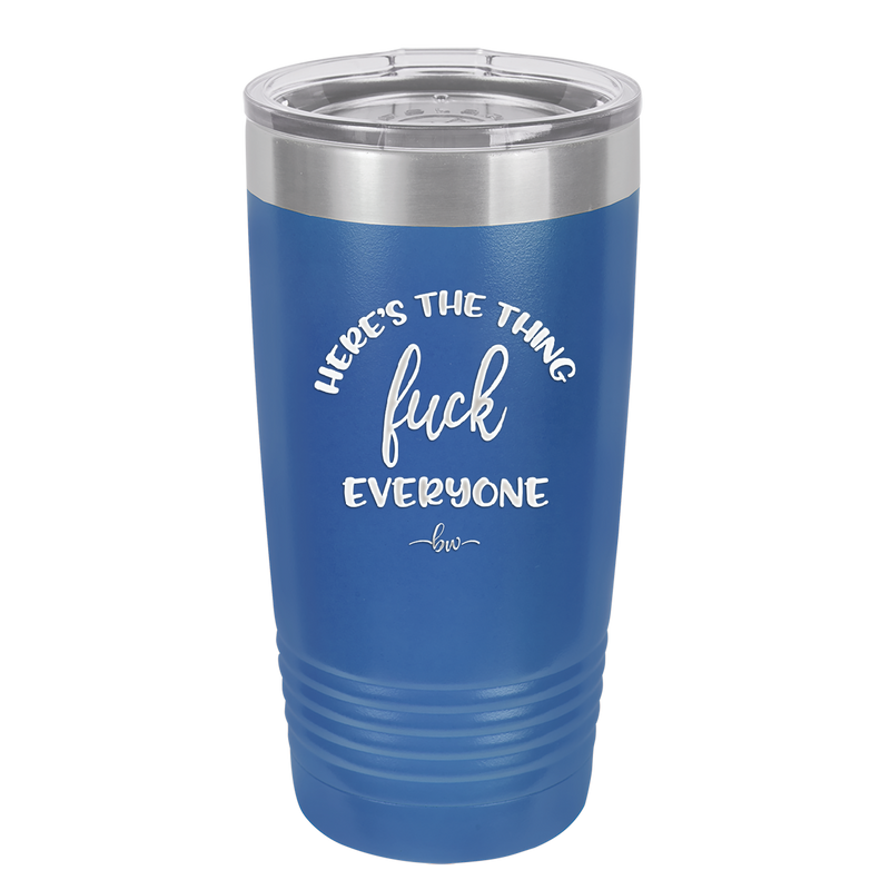 Here's the Thing, Fuck Everyone - Laser Engraved Stainless Steel Drinkware - 1249 -